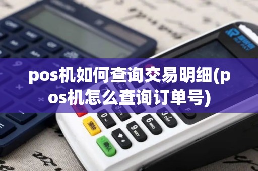 pos机如何查询交易明细(pos机怎么查询订单号)
