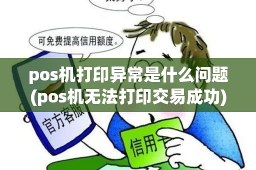 pos机打印异常是什么问题(pos机无法打印交易成功)
