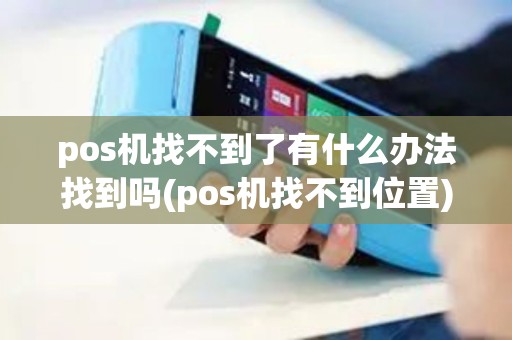 pos机找不到了有什么办法找到吗(pos机找不到位置)