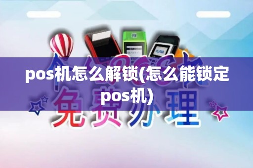 pos机怎么解锁(怎么能锁定pos机)