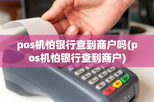 pos机怕银行查到商户吗(pos机怕银行查到商户)