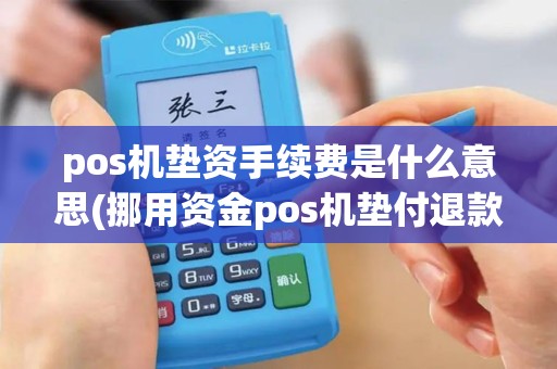 pos机垫资手续费是什么意思(挪用资金pos机垫付退款)