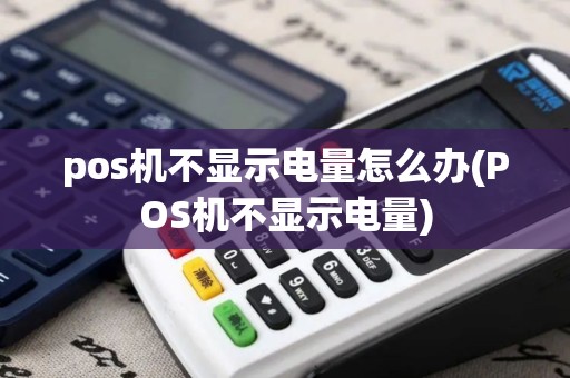 pos机不显示电量怎么办(POS机不显示电量)