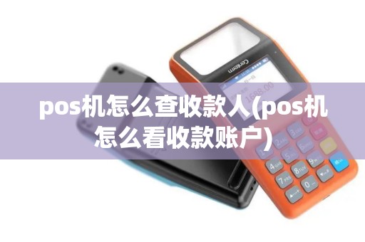 pos机怎么查收款人(pos机怎么看收款账户)