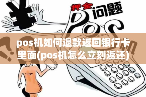 pos机如何退款返回银行卡里面(pos机怎么立刻返还)