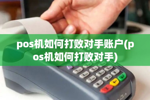 pos机如何打败对手账户(pos机如何打败对手)