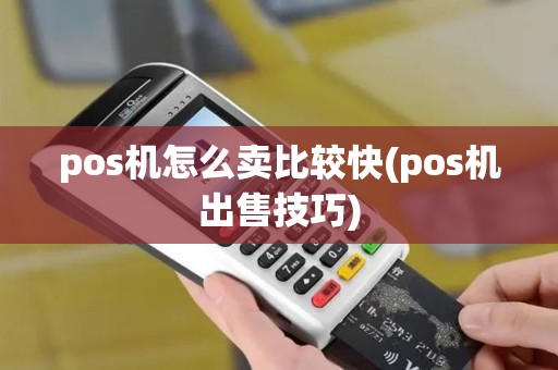 pos机怎么卖比较快(pos机出售技巧)