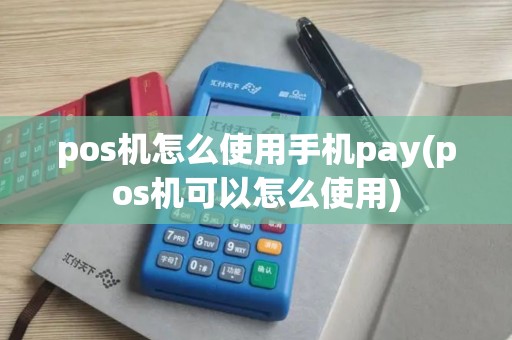 pos机怎么使用手机pay(pos机可以怎么使用)