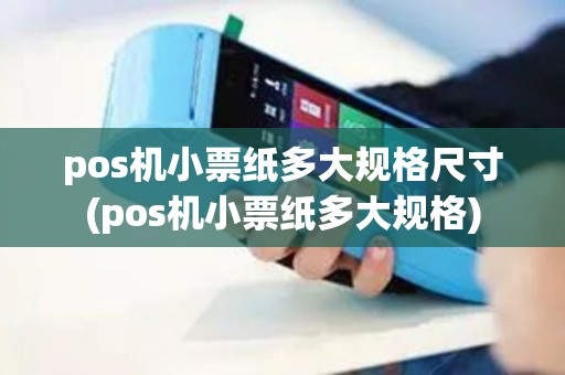 pos机小票纸多大规格尺寸(pos机小票纸多大规格)