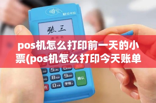 pos机怎么打印前一天的小票(pos机怎么打印今天账单)