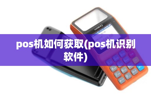 pos机如何获取(pos机识别软件)