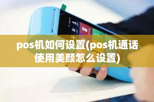 pos机如何设置(pos机通话使用美颜怎么设置)
