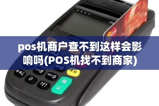 pos机商户查不到这样会影响吗(POS机找不到商家)