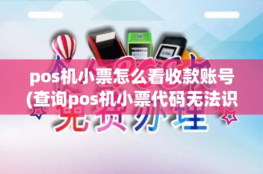 pos机小票怎么看收款账号(查询pos机小票代码无法识别)