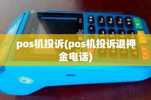 pos机投诉(pos机投诉退押金电话)