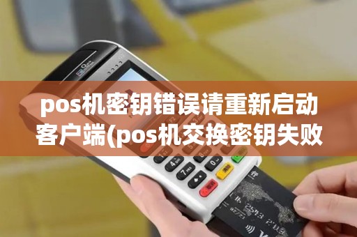 pos机密钥错误请重新启动客户端(pos机交换密钥失败)