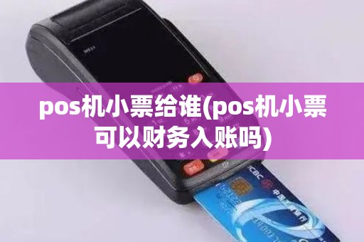 pos机小票给谁(pos机小票可以财务入账吗)