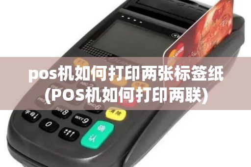 pos机如何打印两张标签纸(POS机如何打印两联)