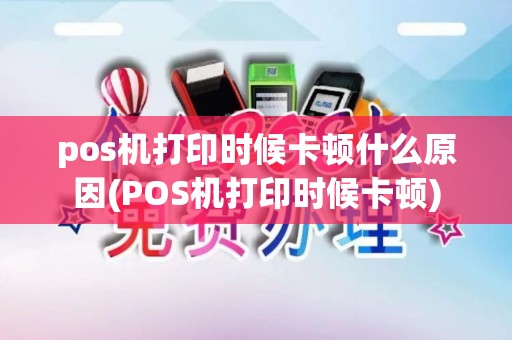 pos机打印时候卡顿什么原因(POS机打印时候卡顿)