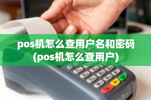 pos机怎么查用户名和密码(pos机怎么查用户)