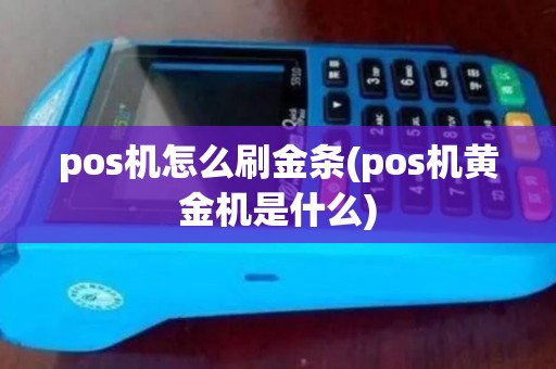 pos机怎么刷金条(pos机黄金机是什么)
