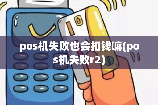 pos机失败也会扣钱嘛(pos机失败r2)