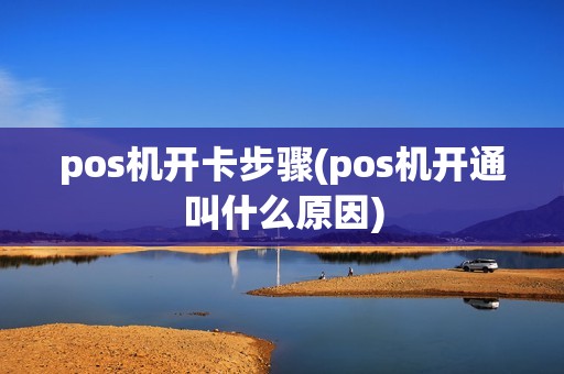 pos机开卡步骤(pos机开通叫什么原因)