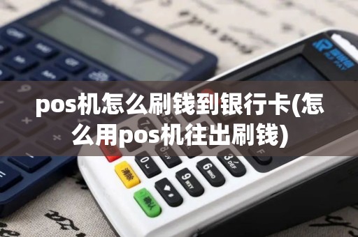 pos机怎么刷钱到银行卡(怎么用pos机往出刷钱)