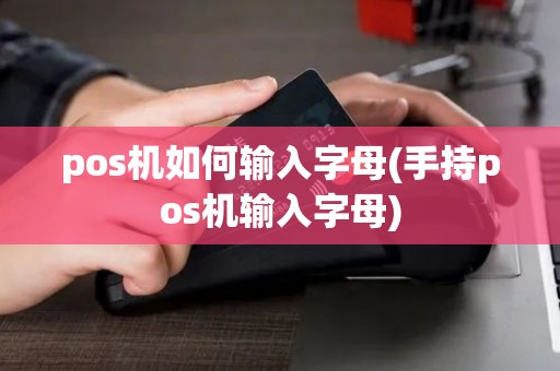 pos机如何输入字母(手持pos机输入字母)