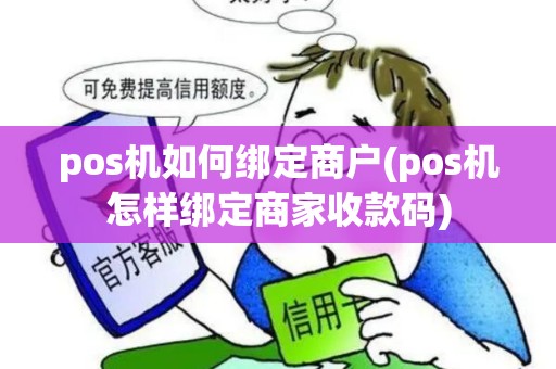 pos机如何绑定商户(pos机怎样绑定商家收款码)