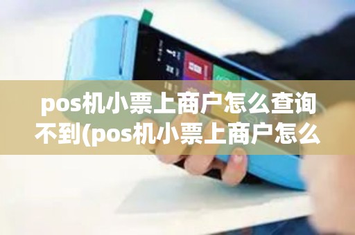 pos机小票上商户怎么查询不到(pos机小票上商户怎么查询)