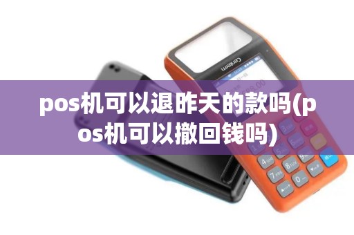 pos机可以退昨天的款吗(pos机可以撤回钱吗)