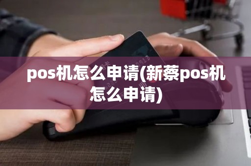 pos机怎么申请(新蔡pos机怎么申请)