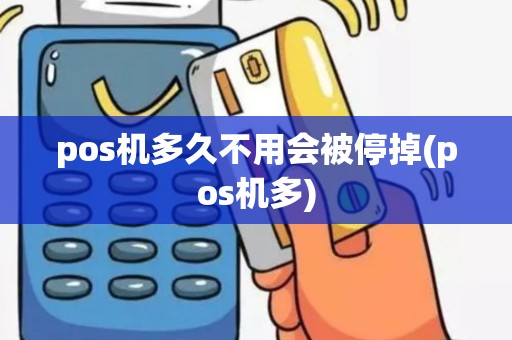 pos机多久不用会被停掉(pos机多)