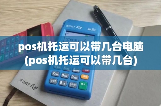pos机托运可以带几台电脑(pos机托运可以带几台)