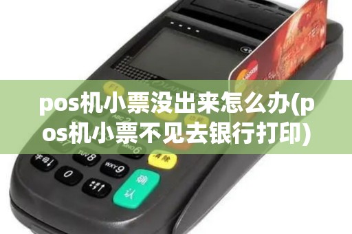 pos机小票没出来怎么办(pos机小票不见去银行打印)