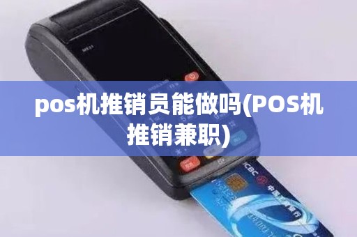 pos机推销员能做吗(POS机推销兼职)