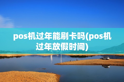 pos机过年能刷卡吗(pos机过年放假时间)