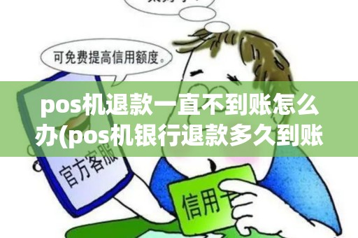 pos机退款一直不到账怎么办(pos机银行退款多久到账)