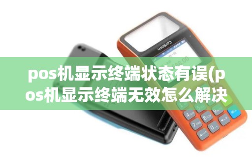 pos机显示终端状态有误(pos机显示终端无效怎么解决)