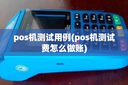 pos机测试用例(pos机测试费怎么做账)