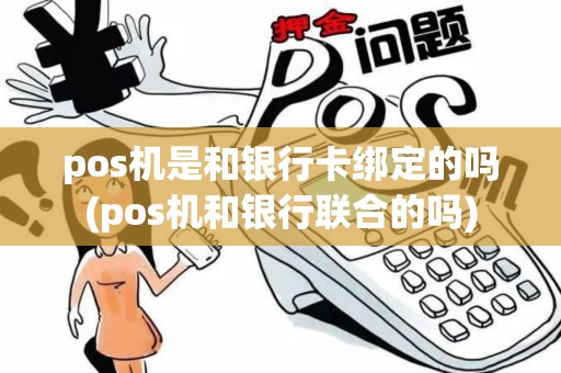 pos机是和银行卡绑定的吗(pos机和银行联合的吗)