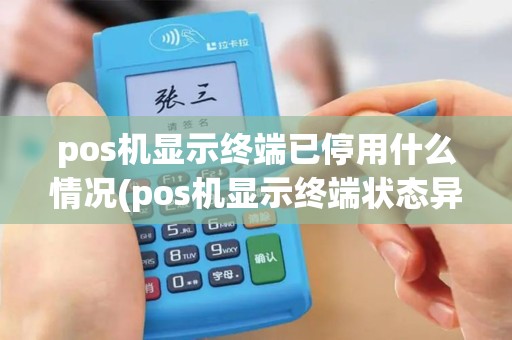 pos机显示终端已停用什么情况(pos机显示终端状态异常)