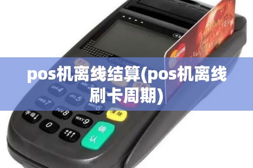 pos机离线结算(pos机离线刷卡周期)