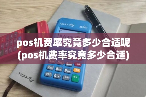 pos机费率究竟多少合适呢(pos机费率究竟多少合适)