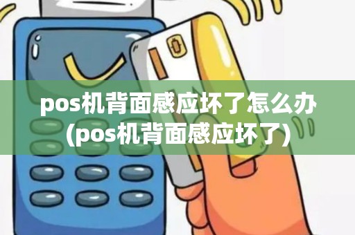 pos机背面感应坏了怎么办(pos机背面感应坏了)