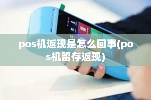 pos机返现是怎么回事(pos机留存返现)