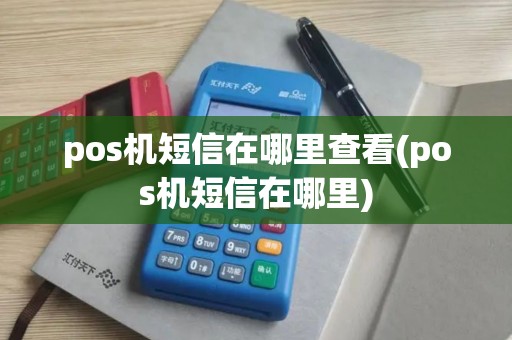 pos机短信在哪里查看(pos机短信在哪里)