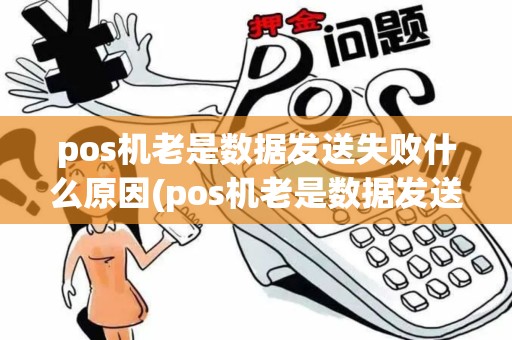 pos机老是数据发送失败什么原因(pos机老是数据发送失败)