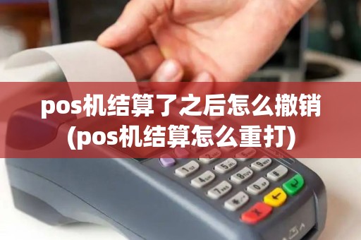 pos机结算了之后怎么撤销(pos机结算怎么重打)